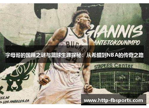 字母哥的国籍之谜与篮球生涯探秘:从希腊到NBA的传奇之路 字母哥的国籍之谜与篮球生涯探秘:从希腊到NBA的传奇之路