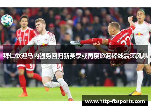 拜仁欲迎马内强势回归新赛季或再度掀起锋线震荡风暴