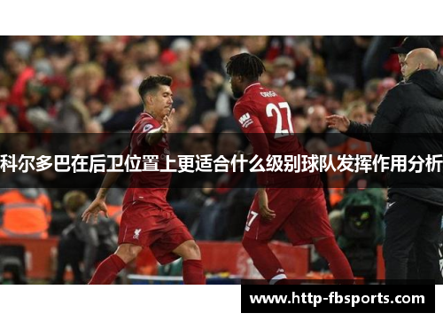 科尔多巴在后卫位置上更适合什么级别球队发挥作用分析