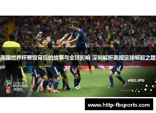 美国世界杯晋级背后的故事与全球影响 深刻解析美国足球崛起之路