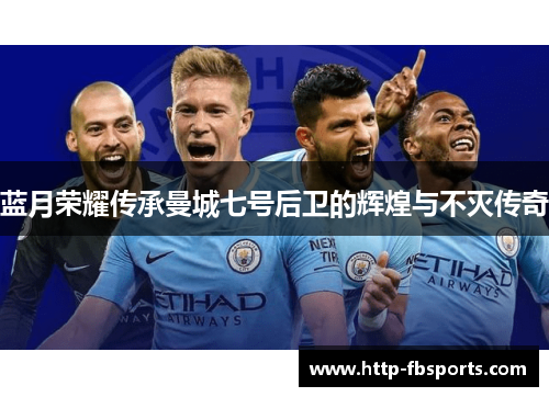 蓝月荣耀传承曼城七号后卫的辉煌与不灭传奇