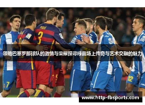 领略巴塞罗那球队的激情与荣耀探寻绿茵场上传奇与艺术交融的魅力
