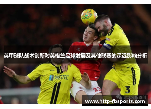 英甲球队战术创新对英格兰足球发展及其他联赛的深远影响分析 英甲球队战术创新对英格兰足球发展及其他联赛的深远影响分析