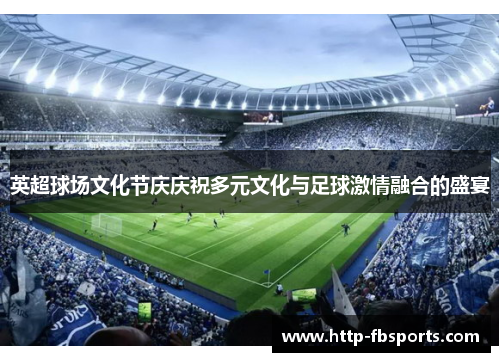 英超球场文化节庆庆祝多元文化与足球激情融合的盛宴 英超球场文化节庆庆祝多元文化与足球激情融合的盛宴