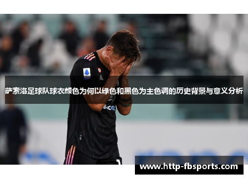 萨索洛足球队球衣颜色为何以绿色和黑色为主色调的历史背景与意义分析 萨索洛足球队球衣颜色为何以绿色和黑色为主色调的历史背景与意义分析