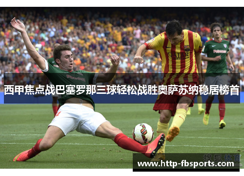 西甲焦点战巴塞罗那三球轻松战胜奥萨苏纳稳居榜首