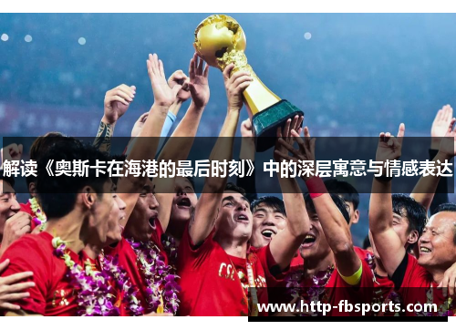 解读《奥斯卡在海港的最后时刻》中的深层寓意与情感表达