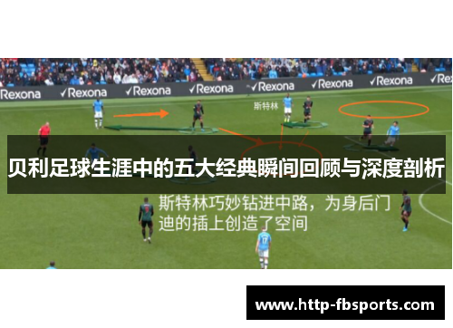 贝利足球生涯中的五大经典瞬间回顾与深度剖析