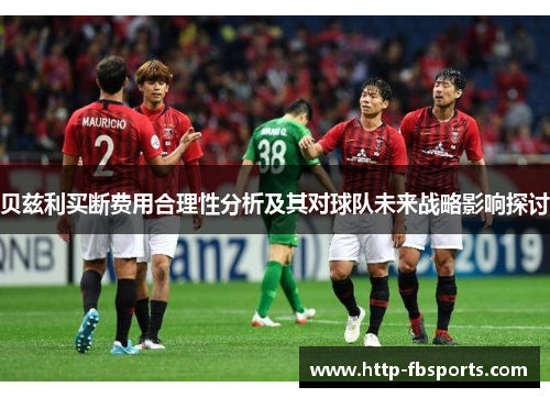 贝兹利买断费用合理性分析及其对球队未来战略影响探讨