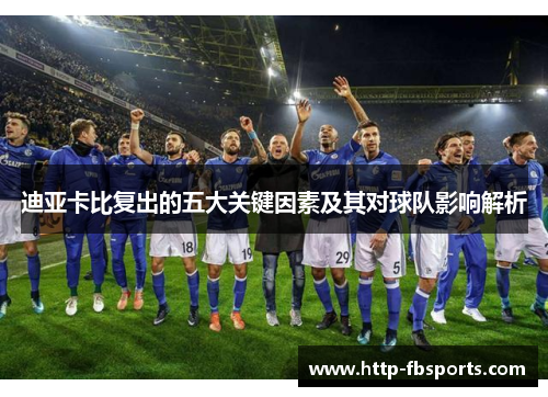 迪亚卡比复出的五大关键因素及其对球队影响解析