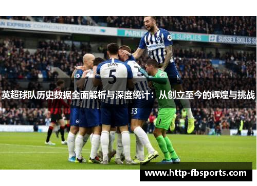 英超球队历史数据全面解析与深度统计：从创立至今的辉煌与挑战