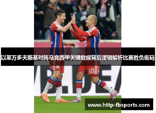 以莱万多夫斯基对阵马竞西甲关键数据背后逻辑解析比赛胜负密码