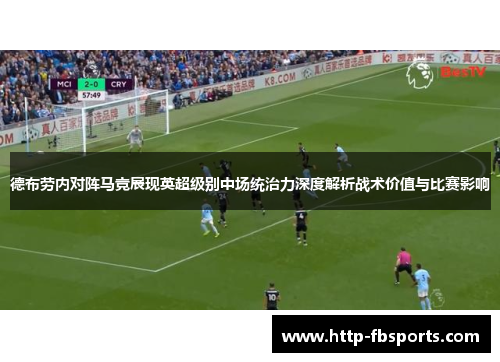 德布劳内对阵马竞展现英超级别中场统治力深度解析战术价值与比赛影响