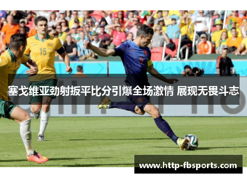 塞戈维亚劲射扳平比分引爆全场激情 展现无畏斗志