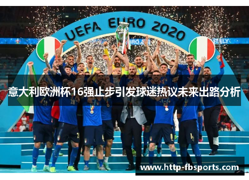 意大利欧洲杯16强止步引发球迷热议未来出路分析
