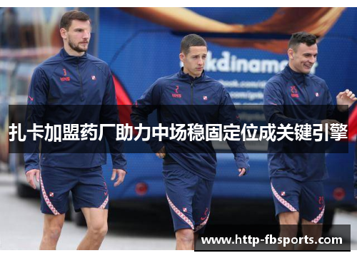 扎卡加盟药厂助力中场稳固定位成关键引擎