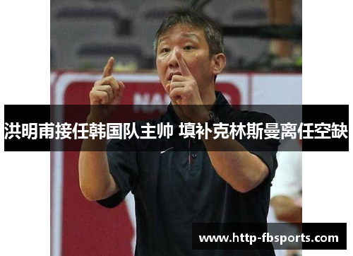 洪明甫接任韩国队主帅 填补克林斯曼离任空缺