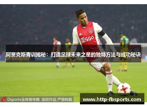 阿贾克斯青训揭秘：打造足球未来之星的独特方法与成功秘诀